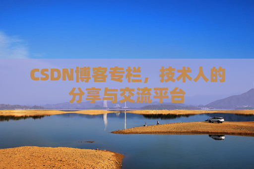 CSDN博客专栏，技术人的分享与交流平台